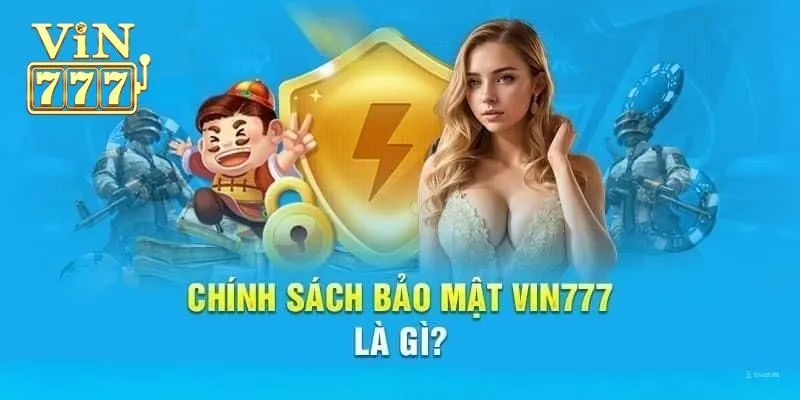 Chính sách bảo mật Vin777 chủ yếu về vấn đề gì?